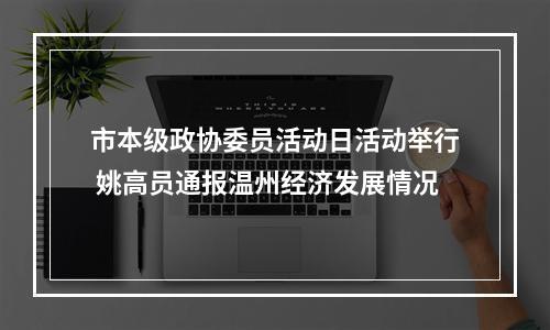 市本级政协委员活动日活动举行 姚高员通报温州经济发展情况