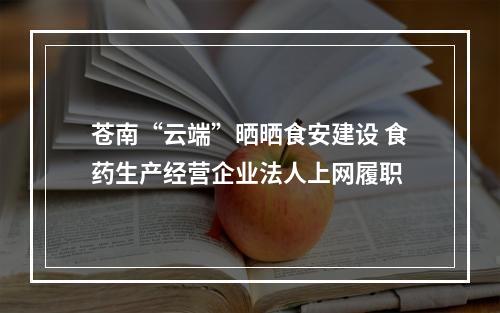 苍南“云端”晒晒食安建设 食药生产经营企业法人上网履职