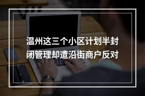 温州这三个小区计划半封闭管理却遭沿街商户反对