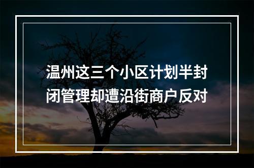 温州这三个小区计划半封闭管理却遭沿街商户反对