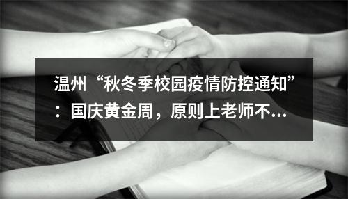 温州“秋冬季校园疫情防控通知”：国庆黄金周，原则上老师不出省、学生不出 ...