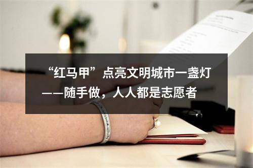 “红马甲”点亮文明城市一盏灯——随手做，人人都是志愿者
