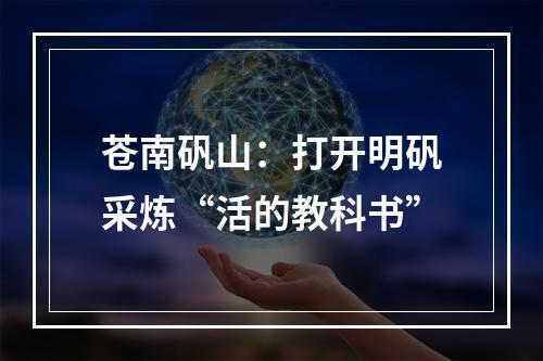 苍南矾山：打开明矾采炼“活的教科书”