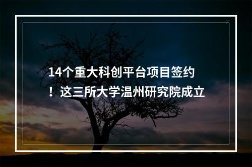 14个重大科创平台项目签约！这三所大学温州研究院成立