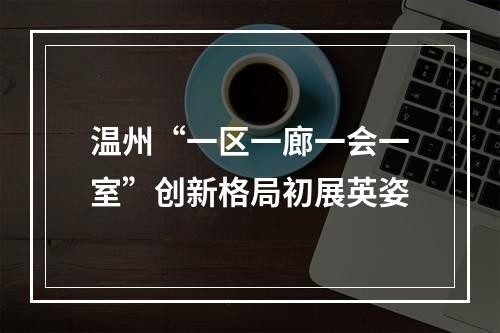 温州“一区一廊一会一室”创新格局初展英姿