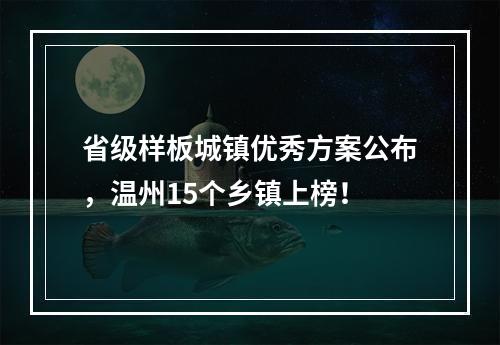 省级样板城镇优秀方案公布，温州15个乡镇上榜！