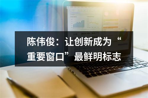 陈伟俊：让创新成为“重要窗口”最鲜明标志