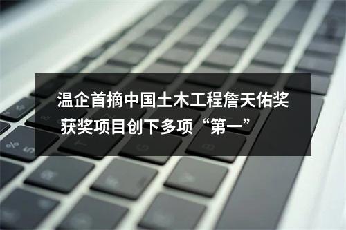 温企首摘中国土木工程詹天佑奖 获奖项目创下多项“第一”