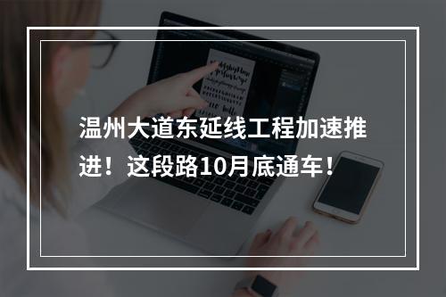温州大道东延线工程加速推进！这段路10月底通车！