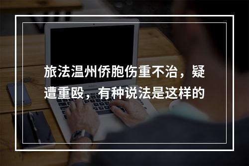 旅法温州侨胞伤重不治，疑遭重殴，有种说法是这样的