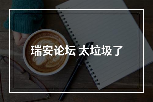 瑞安论坛 太垃圾了