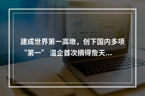 建成世界第一高墩，创下国内多项“第一” 温企首次摘得詹天佑奖