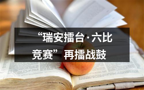 “瑞安擂台·六比竞赛”再擂战鼓