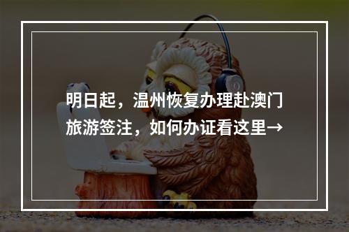 明日起，温州恢复办理赴澳门旅游签注，如何办证看这里→