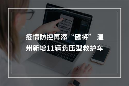 疫情防控再添“健将” 温州新增11辆负压型救护车