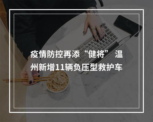 疫情防控再添“健将” 温州新增11辆负压型救护车