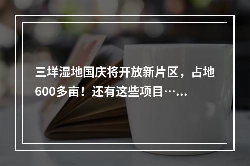 三垟湿地国庆将开放新片区，占地600多亩！还有这些项目……