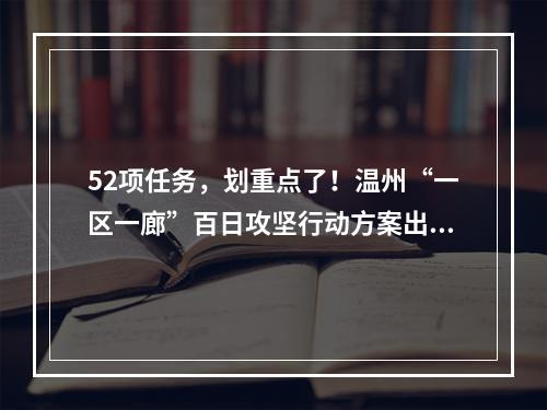 52项任务，划重点了！温州“一区一廊”百日攻坚行动方案出炉！