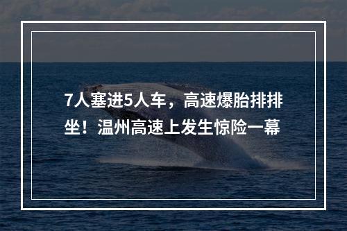 7人塞进5人车，高速爆胎排排坐！温州高速上发生惊险一幕