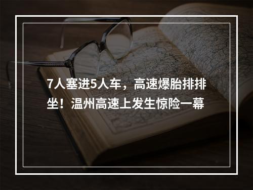 7人塞进5人车，高速爆胎排排坐！温州高速上发生惊险一幕