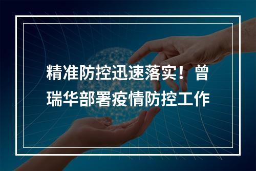 精准防控迅速落实！曾瑞华部署疫情防控工作