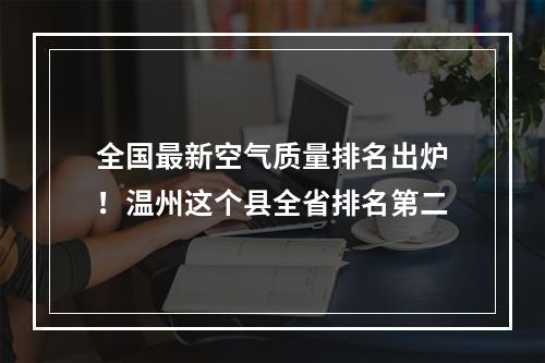 全国最新空气质量排名出炉！温州这个县全省排名第二