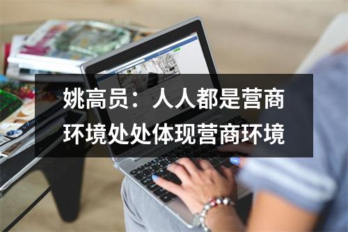 姚高员：人人都是营商环境处处体现营商环境