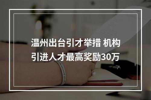 温州出台引才举措 机构引进人才最高奖励30万