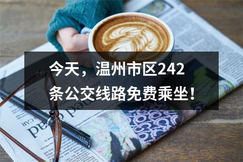 今天，温州市区242条公交线路免费乘坐！
