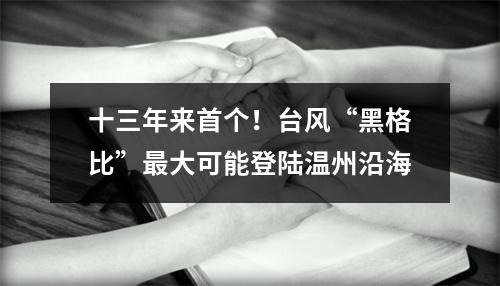 十三年来首个！台风“黑格比”最大可能登陆温州沿海