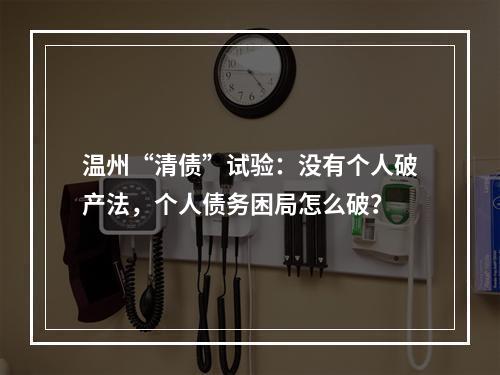 温州“清债”试验：没有个人破产法，个人债务困局怎么破？