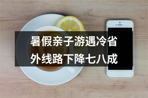 暑假亲子游遇冷省外线路下降七八成