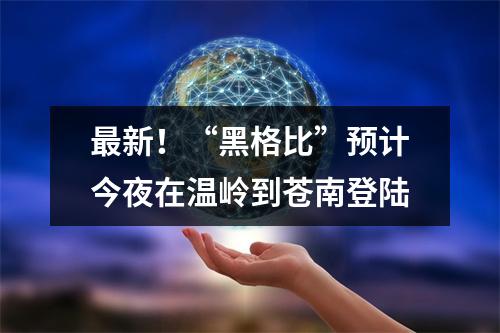 最新！“黑格比”预计今夜在温岭到苍南登陆