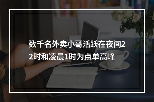 数千名外卖小哥活跃在夜间22时和凌晨1时为点单高峰