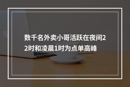 数千名外卖小哥活跃在夜间22时和凌晨1时为点单高峰