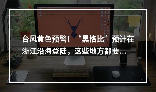 台风黄色预警！“黑格比”预计在浙江沿海登陆，这些地方都要注意