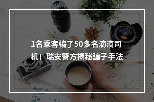 1名乘客骗了50多名滴滴司机！瑞安警方揭秘骗子手法