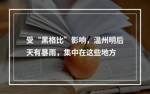 受“黑格比”影响，温州明后天有暴雨，集中在这些地方