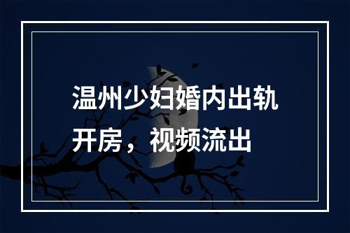 温州少妇婚内出轨开房，视频流出