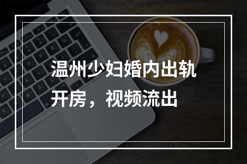 温州少妇婚内出轨开房，视频流出