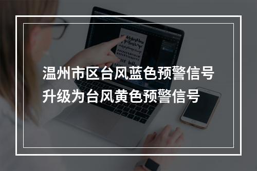温州市区台风蓝色预警信号升级为台风黄色预警信号