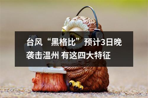 台风“黑格比”预计3日晚袭击温州 有这四大特征
