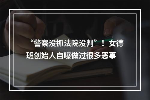 “警察没抓法院没判”！女德班创始人自曝做过很多恶事