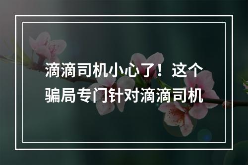 滴滴司机小心了！这个骗局专门针对滴滴司机