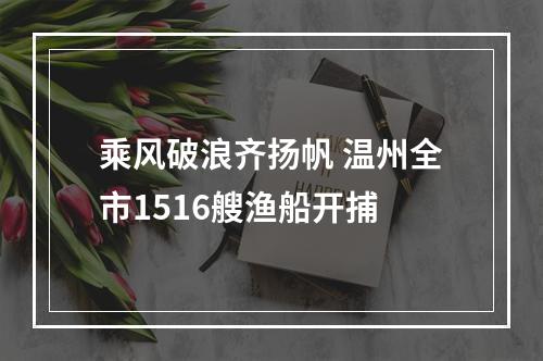 乘风破浪齐扬帆 温州全市1516艘渔船开捕