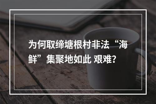 为何取缔塘根村非法“海鲜”集聚地如此 艰难？
