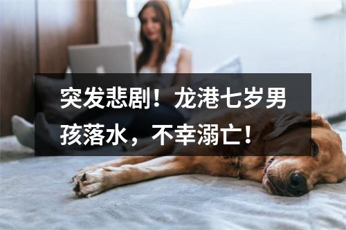 突发悲剧！龙港七岁男孩落水，不幸溺亡！