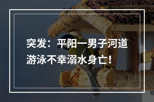 突发：平阳一男子河道游泳不幸溺水身亡！