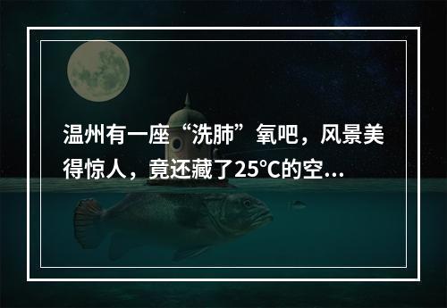 温州有一座“洗肺”氧吧，风景美得惊人，竟还藏了25℃的空调！