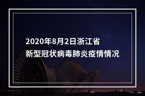 2020年8月2日浙江省新型冠状病毒肺炎疫情情况